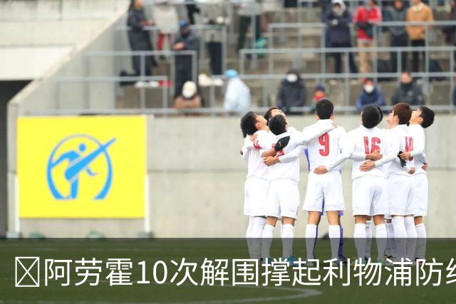 ​阿劳霍10次解围撑起利物浦防线，5500万欧买断稳了