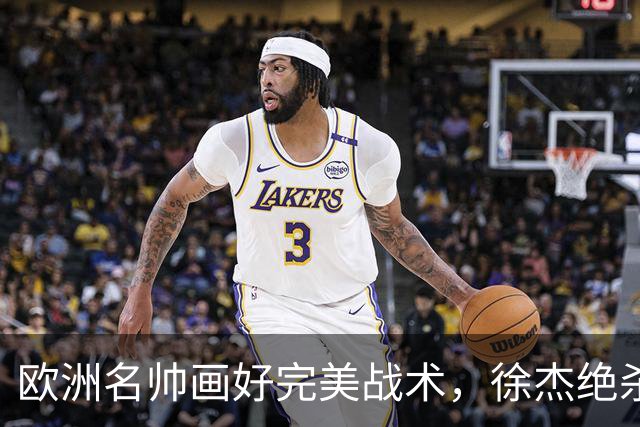 欧洲名帅画好完美战术，徐杰绝杀偏出！杜润旺手刃老东家