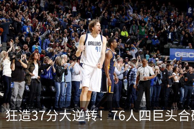 狂造37分大逆转！76人四巨头合砍94分，我必须承认4个现实